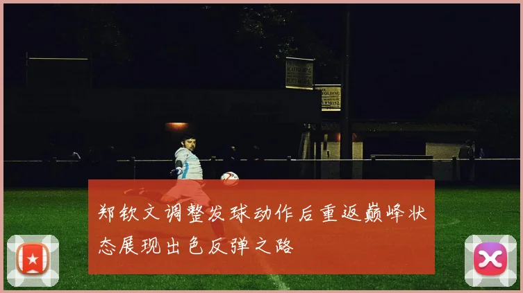 郑钦文调整发球动作后重返巅峰状态展现出色反弹之路