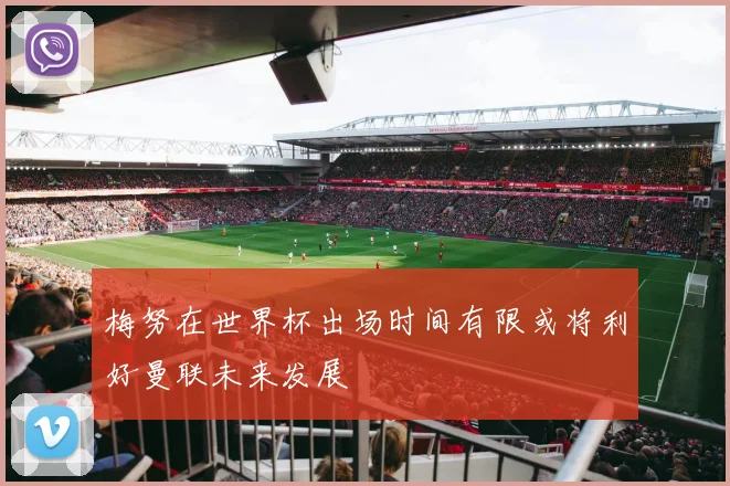 梅努在世界杯出场时间有限或将利好曼联未来发展