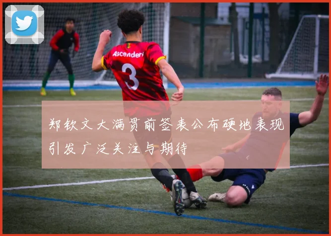 郑钦文大满贯前签表公布硬地表现引发广泛关注与期待
